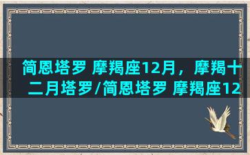 简恩塔罗 摩羯座12月，摩羯十二月塔罗/简恩塔罗 摩羯座12月，摩羯十二月塔罗-我的网站